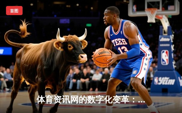 体育资讯网的数字化变革：从信息聚合到沉浸式体验的演进