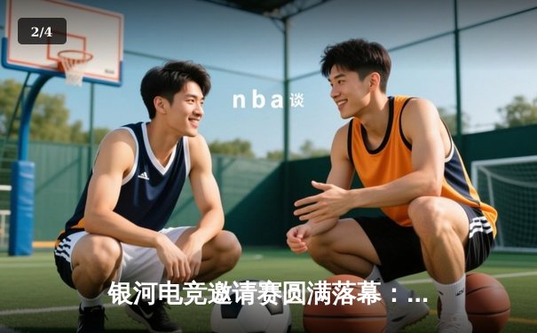 银河电竞邀请赛圆满落幕：星辰战队3:2险胜荣耀王者夺冠 - 2