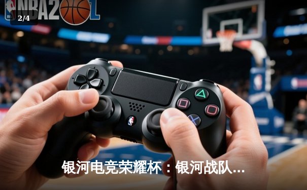 银河电竞荣耀杯：银河战队鏖战五局力克雷霆，问鼎全国总冠军 - 2