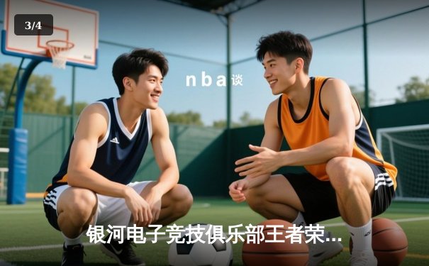 银河电子竞技俱乐部王者荣耀分部让二追三惊险晋级季后赛四强 - 3