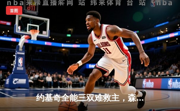 约基奇全能三双难救主，森林狼客场逆转掘金抢七晋级西部决赛
