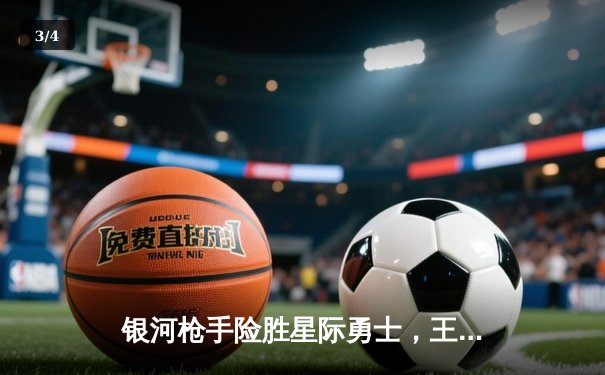 银河枪手险胜星际勇士，王哲林关键三分锁定胜局 - 3