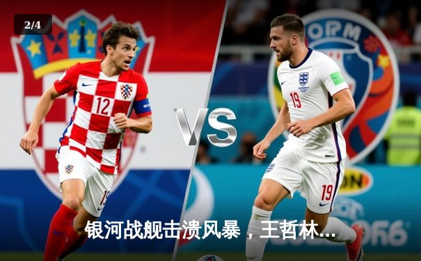 银河战舰击溃风暴，王哲林35分创赛季新高助队晋级半决赛 - 2