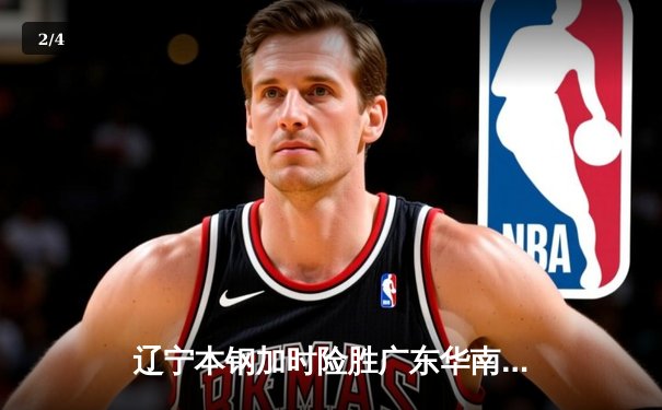 辽宁本钢加时险胜广东华南虎 CBA半决赛上演史诗级对决 - 2