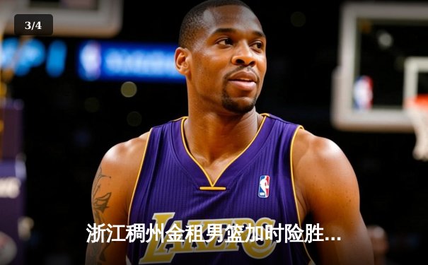 浙江稠州金租男篮加时险胜广东东莞大益，吴前34分率队豪取六连胜 - 3