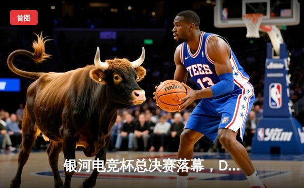 银河电竞杯总决赛落幕，DK战队3:2险胜雷霆勇夺桂冠