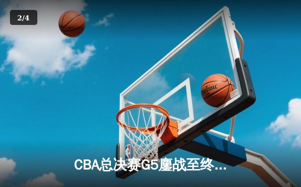 CBA总决赛G5鏖战至终章，辽宁本钢力克新疆飞虎实现三连冠伟业 - 2