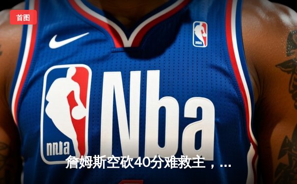 詹姆斯空砍40分难救主，湖人加时惜败掘金总比分0-3陷绝境